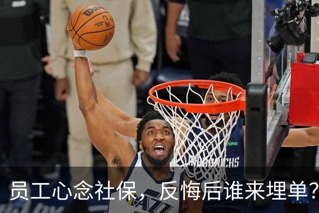 员工心念社保，反悔后谁来埋单？